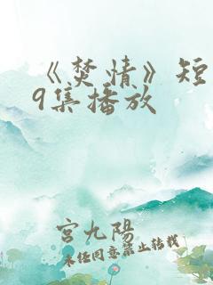 《焚情》短剧第9集播放