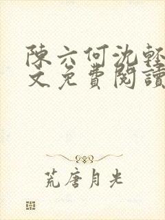 陈六何沈轻舞全文免费阅读最新章节正版