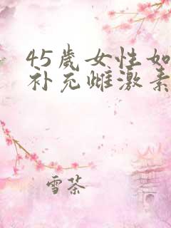 45岁女性如何补充雌激素