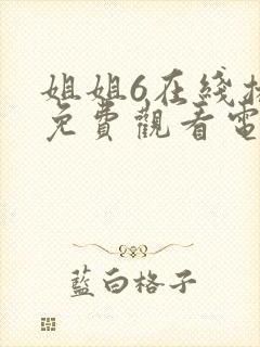 姐姐6在线播放免费观看电视剧 姐姐6在线播放免费观看电视剧