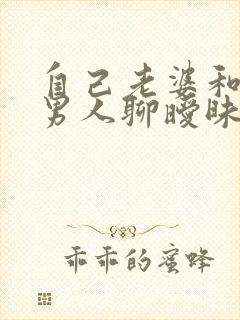 自己老婆和别的男人聊暧昧怎么办 自己老婆和别的男人聊暧昧怎么办