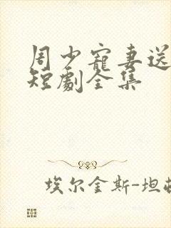 周少宠妻送上门短剧全集