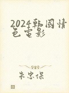 2024韩国情色电影 2024韩国情色电影