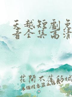 天越短剧免费观看全集高清
