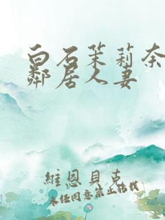 白石茉莉奈隔壁邻居人妻