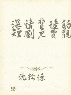 深情背后的谎言短剧免费观看
