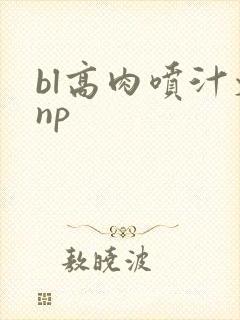 bl高肉喷汁文np