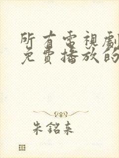 所有电视剧都能免费播放的网站