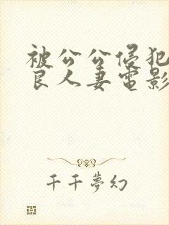 被公公侵犯的善良人妻电影