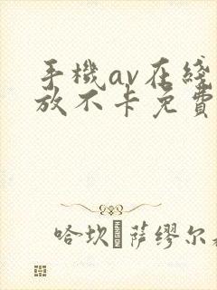 手机av在线播放不卡免费视频网站大全