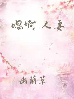 嗯啊 人妻 嗯啊 人妻