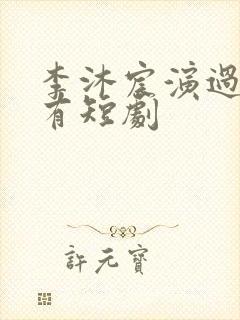 李沐宸演过的所有短剧