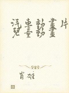 汽车动画片大全儿童动画
