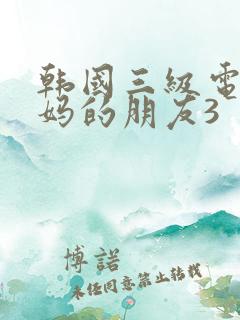 韩国三级电影妈妈的朋友3