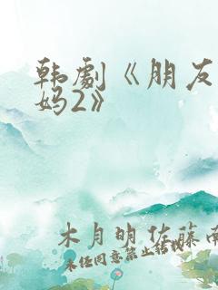 韩剧《朋友的妈妈2》