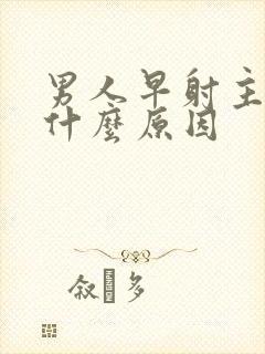 男人早射主要是什么原因