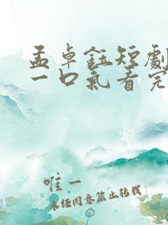 孟卓钰短剧合集一口气看完 孟卓钰短剧合集一口气看完
