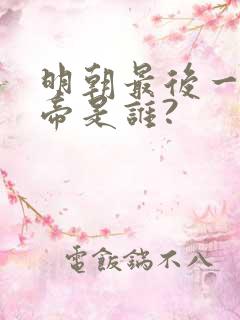 明朝最后一位皇帝是谁?