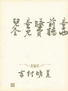 儿童睡前童话大全免费听西游记