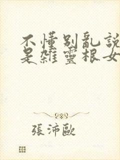 不懂别乱说我不是杂灵根女主