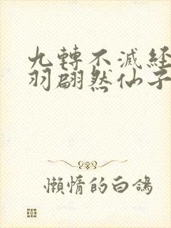 九转不灭经周轻羽翩然仙子免费阅读