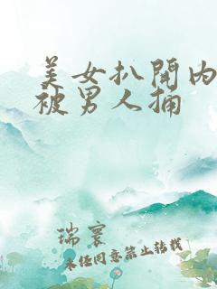 美女扒开内裤还被男人捅
