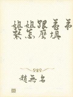 姐姐跟弟弟的关系怎么填 姐姐跟弟弟的关系怎么填