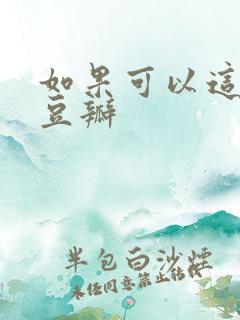 如果可以这样爱豆瓣