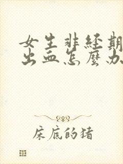 女生非经期下面出血怎么办