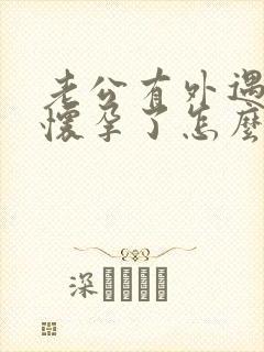 老公有外遇小三怀孕了怎么办