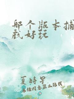 哪个版本捕鱼游戏好玩