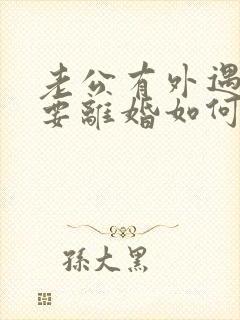 老公有外遇坚决要离婚如何挽回