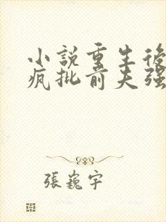 小说重生后,被疯批前夫强取免费阅读