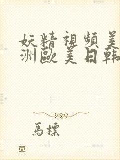 妖精视频美女亚洲欧美日韩 妖精视频美女亚洲欧美日韩