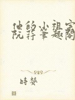 他的小祖宗时樾阮荇笔趣阁 他的小祖宗时樾阮荇笔趣阁