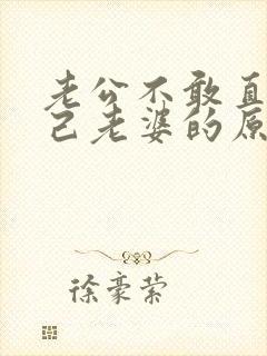 老公不敢直视自己老婆的原因 老公不敢直视自己老婆的原因