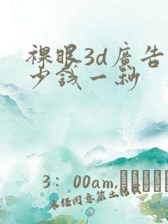 裸眼3d广告多少钱一秒