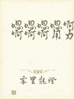 嗯嗯嗯嗯啊啊啊啊啊啊用力