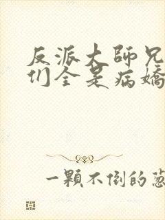 反派大师兄师妹们全是病娇漫画免费下拉式