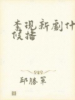 李现新剧什么时候播 李现新剧什么时候播
