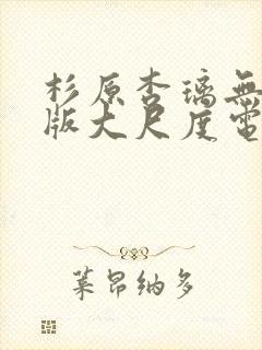 杉原杏璃无删减版大尺度电影