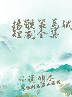 扬鞭策马赋倾城短剧全集 扬鞭策马赋倾城短剧全集