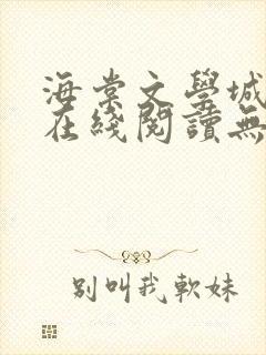海棠文学城免费在线阅读无弹窗