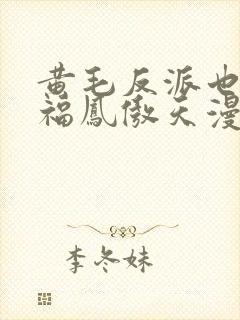 黄毛反派也想幸福凤傲天漫画免费下拉式