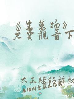 《生万物》全集免费观看下载高清
