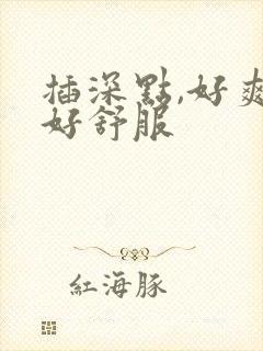 插深点,好爽,好舒服