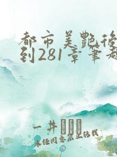 都市美艳后宫1到281章笔趣阁免费阅读