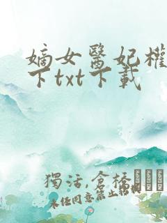 嫡女医妃权倾天下txt下载 嫡女医妃权倾天下txt下载