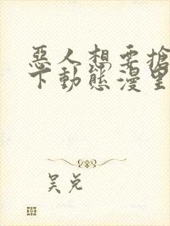 恶人想要抢救一下动态漫里的名字