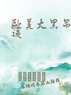 欧美大黑吊操白逼